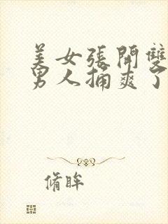 美女张开双腿让男人捅爽了