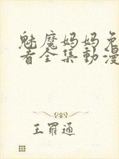 魅魔妈妈免费观看全集动漫版高清