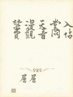 禁漫天堂入口免费观看网站