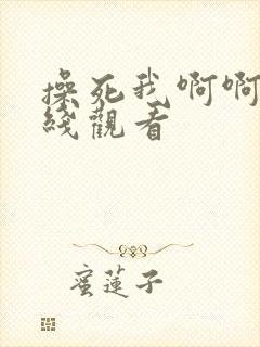 操死我啊啊啊在线观看