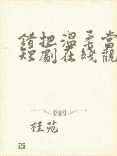 错把温柔当情深短剧在线观看