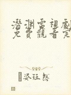 潜渊电视剧全集免费观看完整版高清