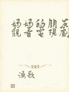 妈妈的朋友在线观看电视剧免费高清版