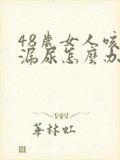 48岁女人咳嗽漏尿怎么办