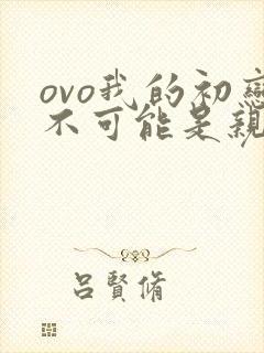ovo我的初恋不可能是亲姐姐