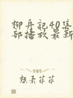 柳舟记40集全部播放最新版