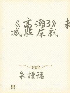 《高潮3》未删减版床戏