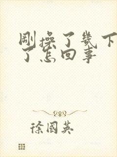 刚操了几下就射了怎回事