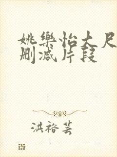 姚乐怡大尺度无删减片段