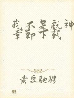 我不是戏神最新章节下载