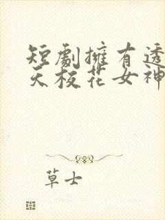 短剧拥有透视当天校花女神倒追我