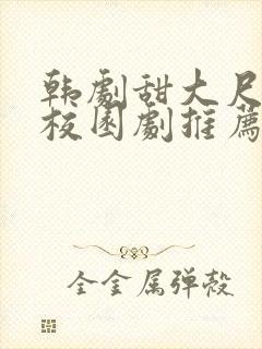 韩剧甜大尺青春校园剧推荐