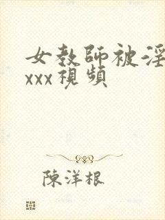 女教师被淫辱のxxx视频