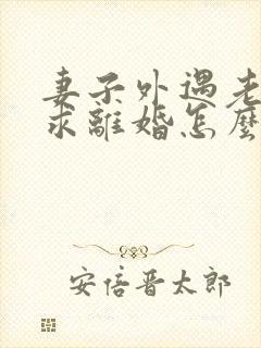 妻子外遇老公要求离婚怎么办