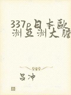 337p日本欧洲亚洲大胆色噜噜