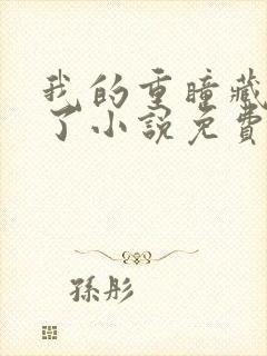 我的重瞳藏不住了小说免费阅读