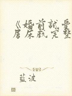 《婚前试爱》圆房床戏完整版