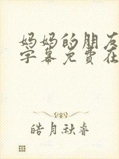 妈妈的朋友中文字幕免费在线观看封面