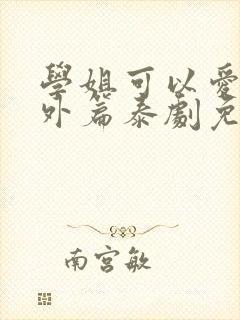 学姐可以爱我番外篇泰剧免费观看