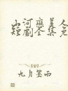 山河恋美人无泪短剧全集免费观看