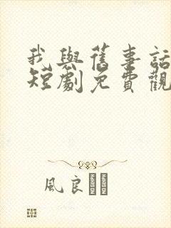 我与旧事话别离短剧免费观看