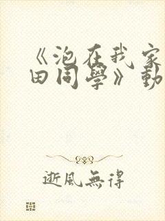 《泡在我家的黑田同学》动漫全集在