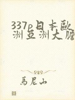 337p日本欧洲亚洲大胆色噜噜噜