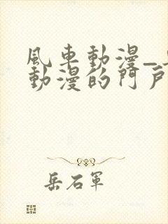 风车动漫_专注动漫的门户p