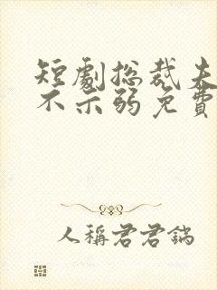 短剧总裁夫人从不示弱免费观看全集