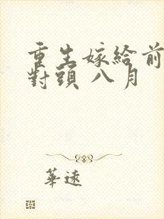 重生嫁给前夫死对头 八月