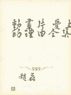 动画片 爱上她的理由全集