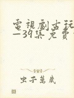 电视剧古玩虫1—39集免费观看