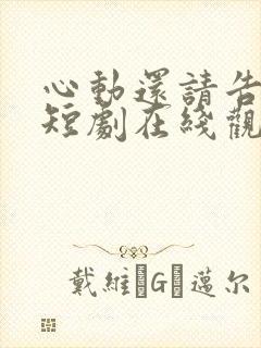 心动还请告诉我短剧在线观看免费