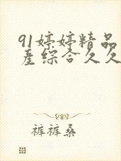 91婷婷精品国产综合久久