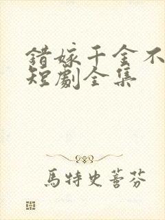 错嫁千金不好惹短剧全集