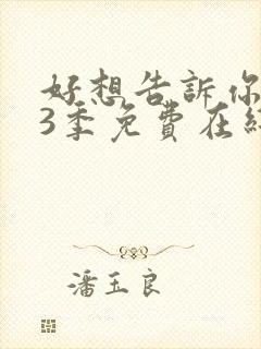 好想告诉你 第3季免费在线观看