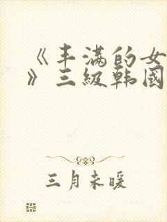 《丰满的女邻居》三级韩国