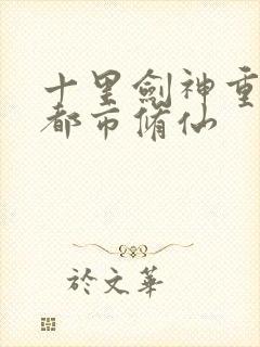 十里剑神重生之都市修仙