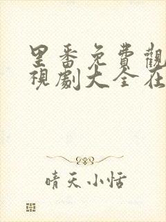 里番免费观看电视剧大全在线观看第一季