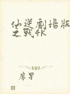 仙逆剧场版神临之战4k