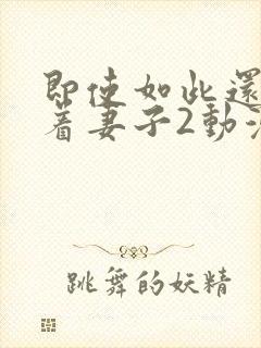 即使如此还是爱着妻子2动漫