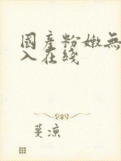 国产粉嫩无套进入在线