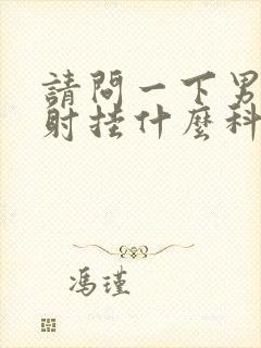 请问一下男人早射挂什么科封面