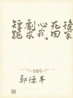 短剧心死后家人跪求我回家结局