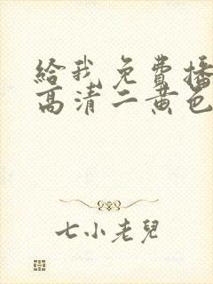 给我免费播放片高清二黄色片在线观看