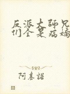 反派大师兄师妹们全是病娇txt下载