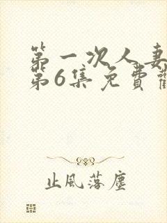 第一次人妻动漫第6集免费观看