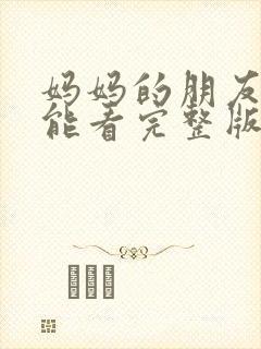 妈妈的朋友哪里能看完整版