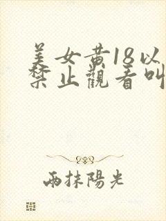 美女黄18以下禁止观看叫床