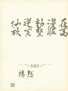 仙逆动漫在线播放完整版高清樱花动漫